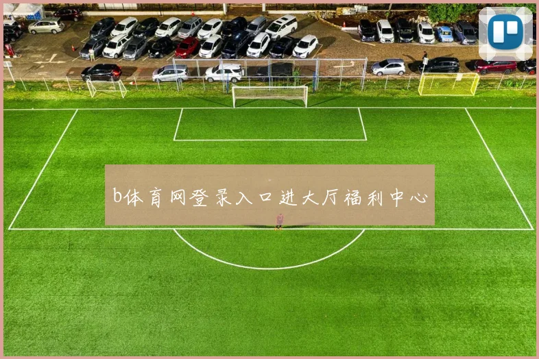 b体育网登录入口进大厅福利中心