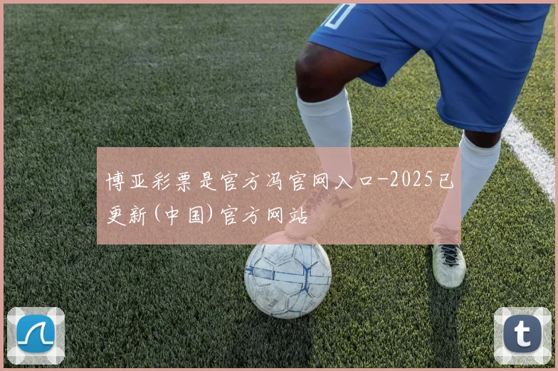 博亚彩票是官方冯官网入口-2025已更新(中国)官方网站