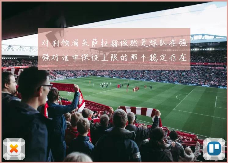 对利物浦来萨拉赫依然是球队在强强对话中保证上限的那个稳定存在