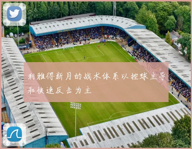 利雅得新月的战术体系以控球主导和快速反击为主