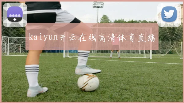 kaiyun开云在线高清体育直播