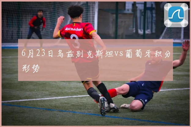6月23日乌兹别克斯坦vs葡萄牙积分形势