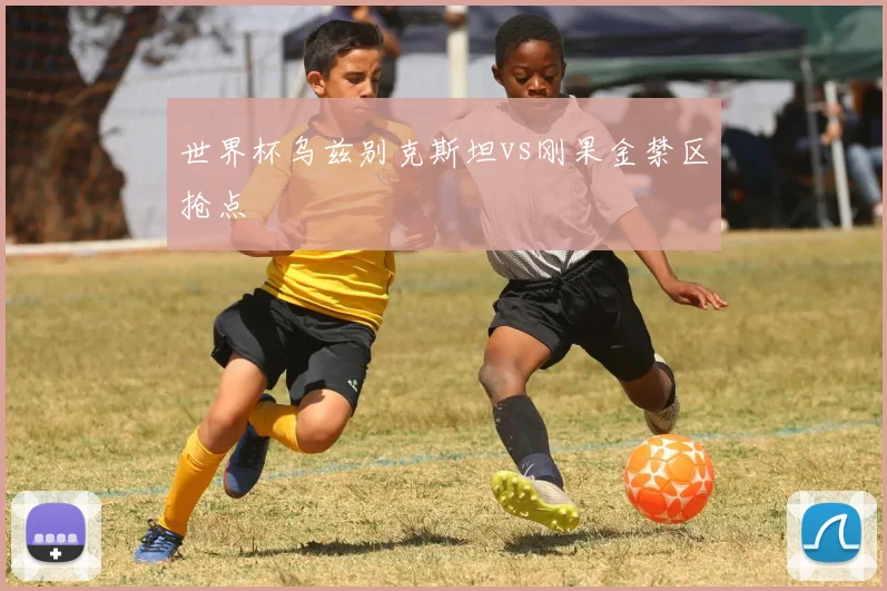 世界杯乌兹别克斯坦vs刚果金禁区抢点