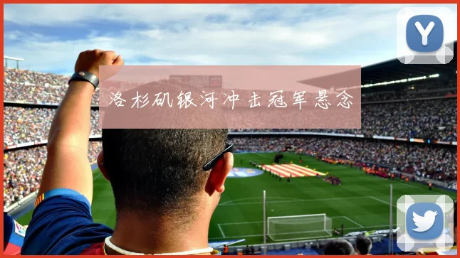 洛杉矶银河冲击冠军悬念
