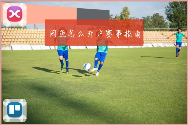 闲鱼怎么开户赛事指南