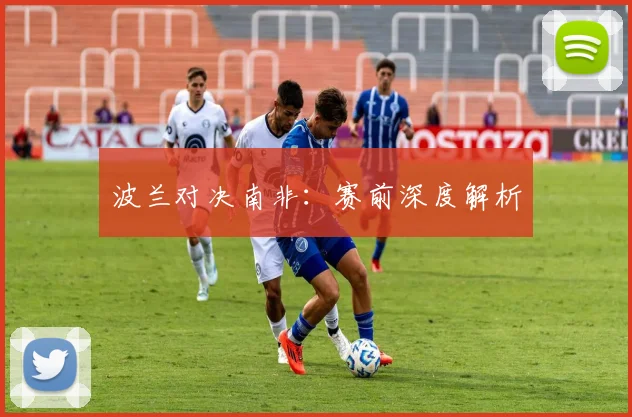 波兰对决南非：赛前深度解析