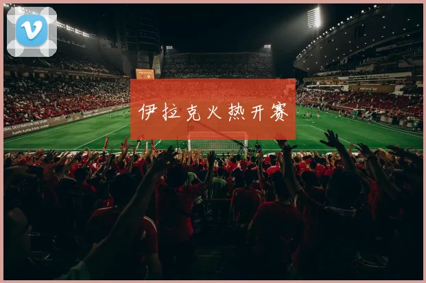 伊拉克火热开赛
