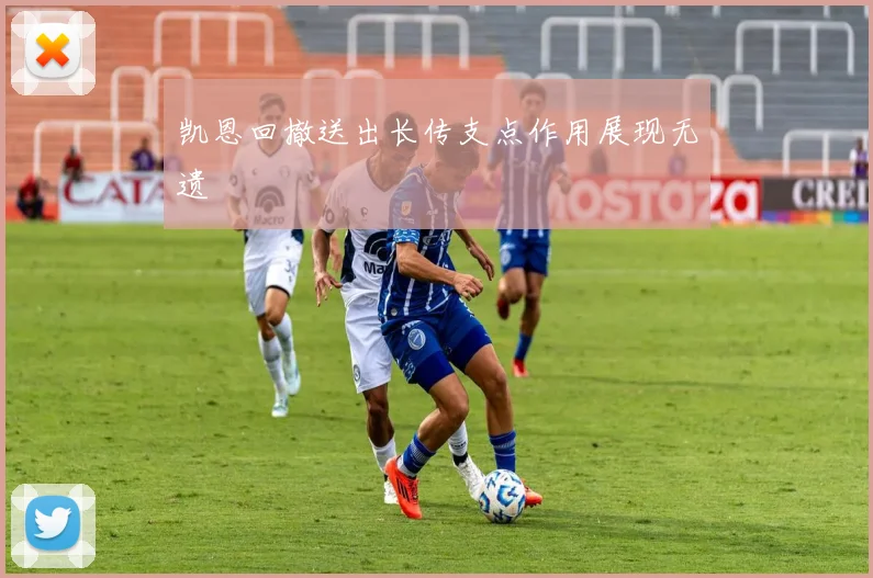 凯恩回撤送出长传支点作用展现无遗