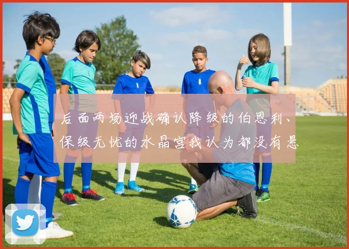 后面两场迎战确认降级的伯恩利、保级无忧的水晶宫我认为都没有悬念