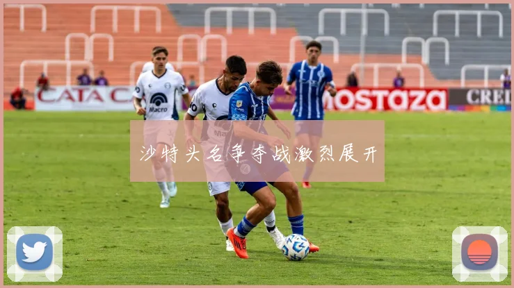 沙特头名争夺战激烈展开