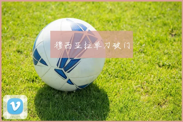 穆西亚拉单刀破门
