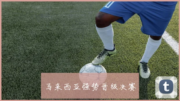 马来西亚强势晋级决赛