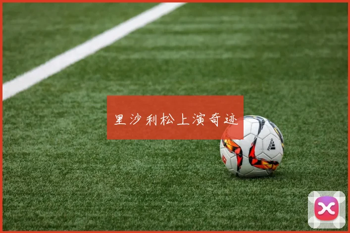 里沙利松上演奇迹