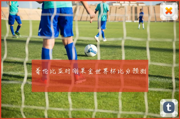 哥伦比亚对刚果金世界杯比分预测