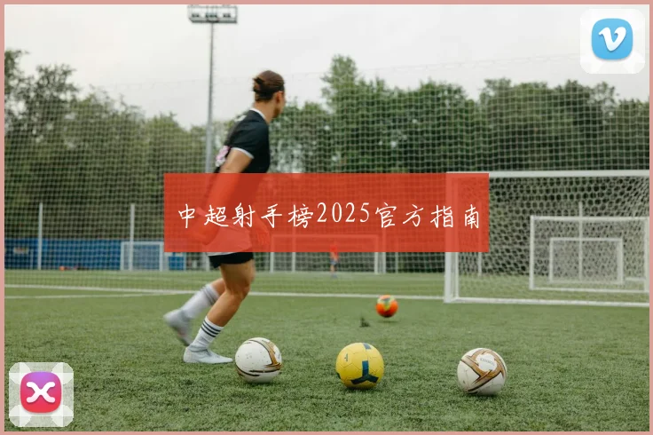 中超射手榜2025官方指南