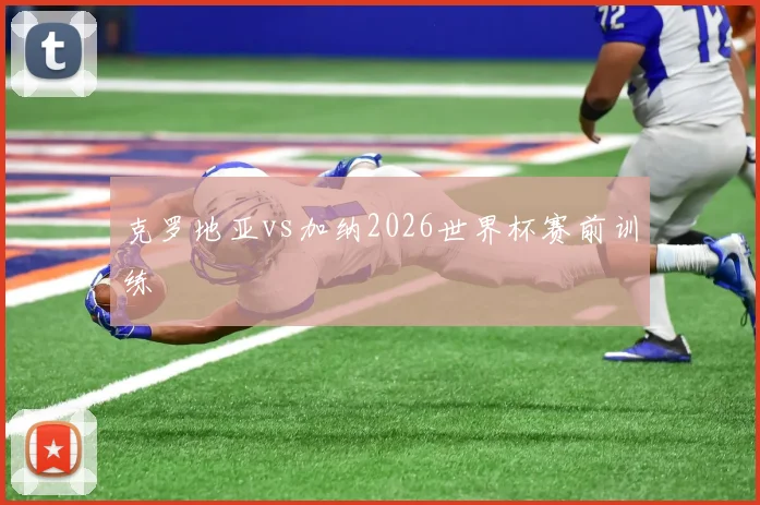 克罗地亚vs加纳2026世界杯赛前训练