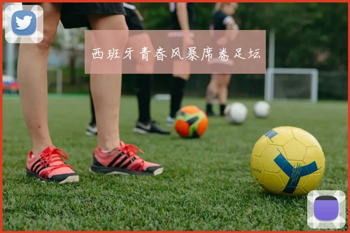 西班牙青春风暴席卷足坛