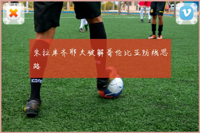 朱拉库齐耶夫破解哥伦比亚防线思路