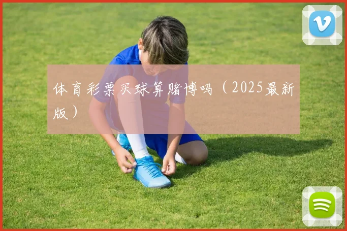 体育彩票买球算赌博吗（2025最新版）