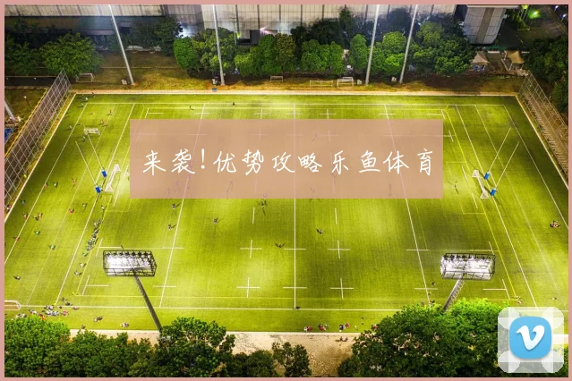 来袭!优势攻略乐鱼体育