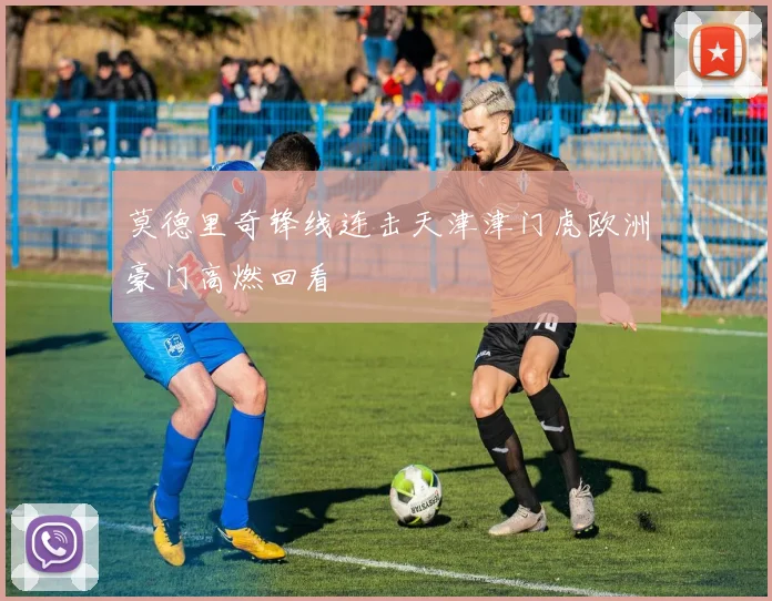 莫德里奇锋线连击天津津门虎欧洲豪门高燃回看