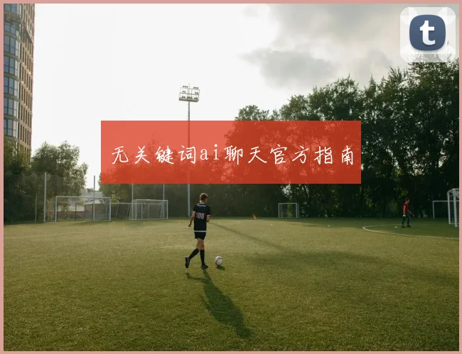 无关键词ai聊天官方指南