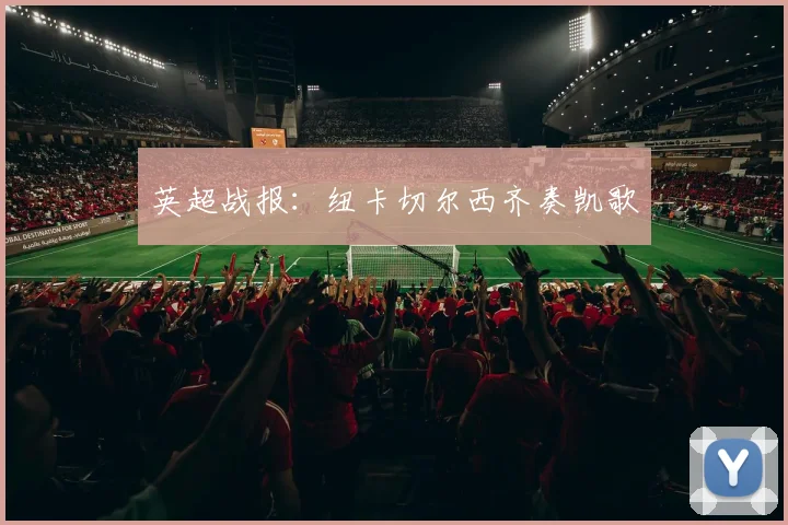 英超战报：纽卡切尔西齐奏凯歌