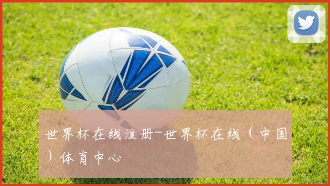 世界杯在线注册-世界杯在线（中国）体育中心