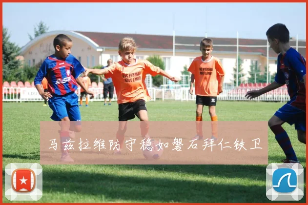 马兹拉维防守稳如磐石拜仁铁卫