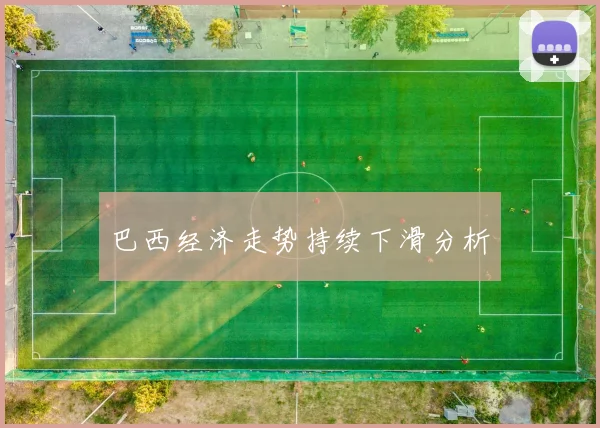 巴西经济走势持续下滑分析