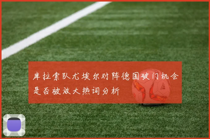 库拉索队尤埃尔对阵德国破门机会是否被放大热词分析