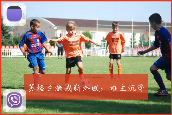 苏格兰激战新加坡，谁主沉浮
