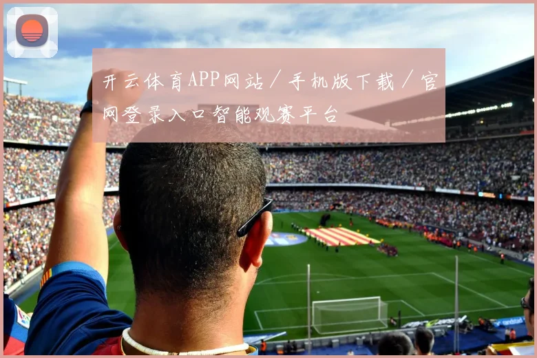 开云体育APP网站／手机版下载／官网登录入口智能观赛平台