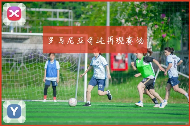 罗马尼亚奇迹再现赛场