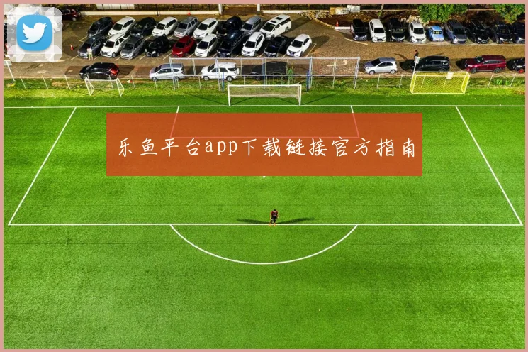 乐鱼平台app下载链接官方指南
