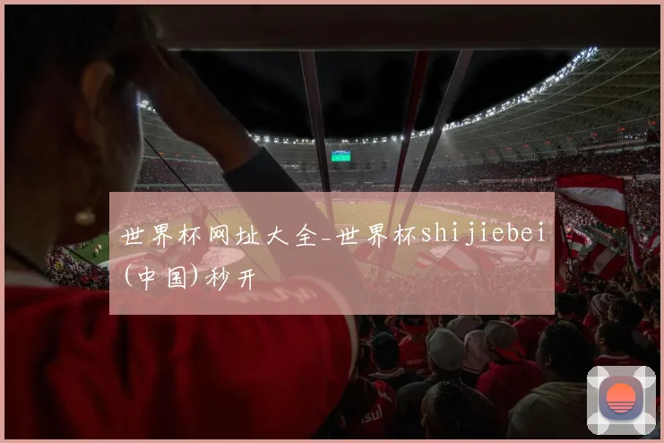 世界杯网址大全_世界杯shijiebei(中国)秒开