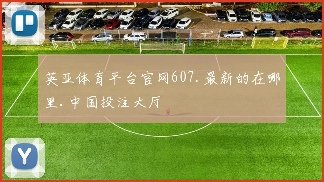 英亚体育平台官网607.最新的在哪里.中国投注大厅