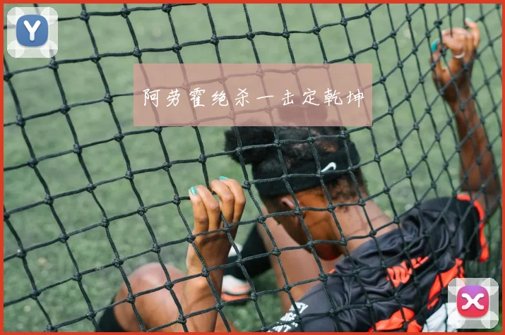 阿劳霍绝杀一击定乾坤