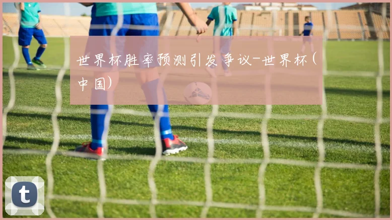 世界杯胜率预测引发争议-世界杯(中国)