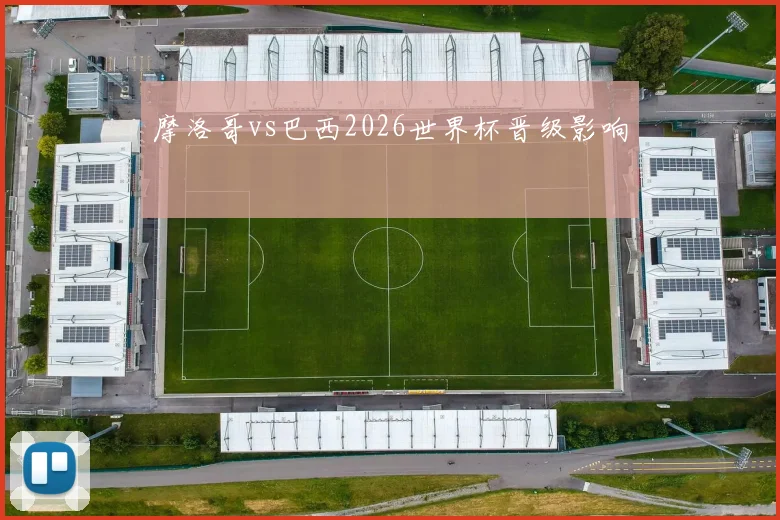 摩洛哥vs巴西2026世界杯晋级影响