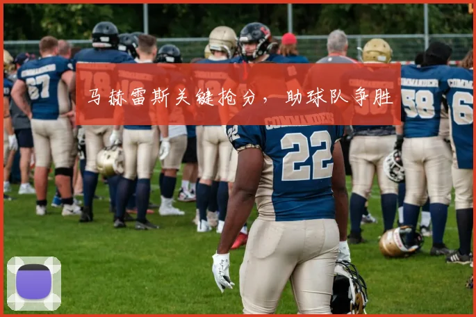 马赫雷斯关键抢分，助球队争胜