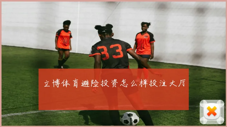 立博体育避险投资怎么样投注大厅
