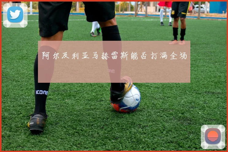 阿尔及利亚马赫雷斯能否打满全场