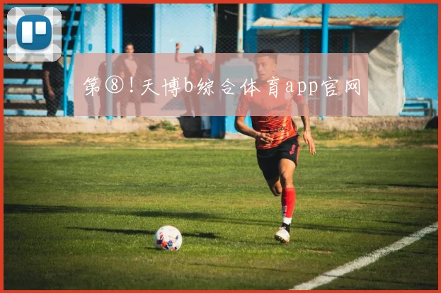 第⑧!天博b综合体育app官网