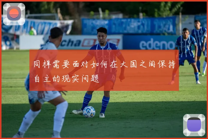 同样需要面对如何在大国之间保持自主的现实问题
