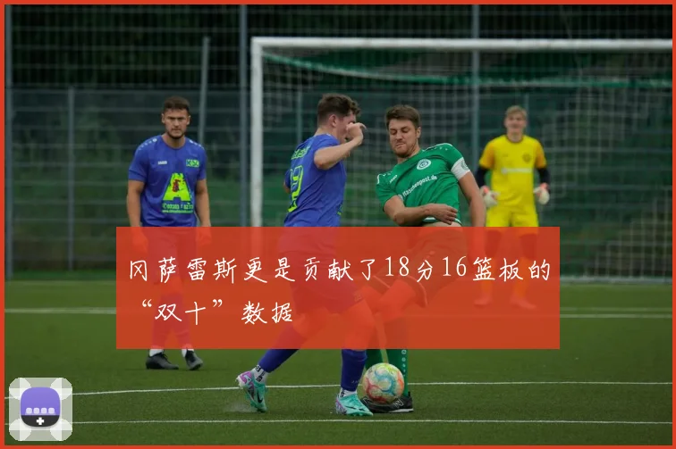 冈萨雷斯更是贡献了18分16篮板的“双十”数据