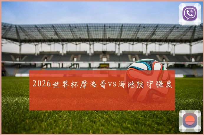 2026世界杯摩洛哥vs海地防守强度
