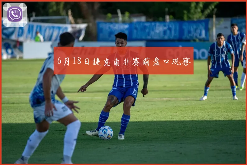 6月18日捷克南非赛前盘口观察