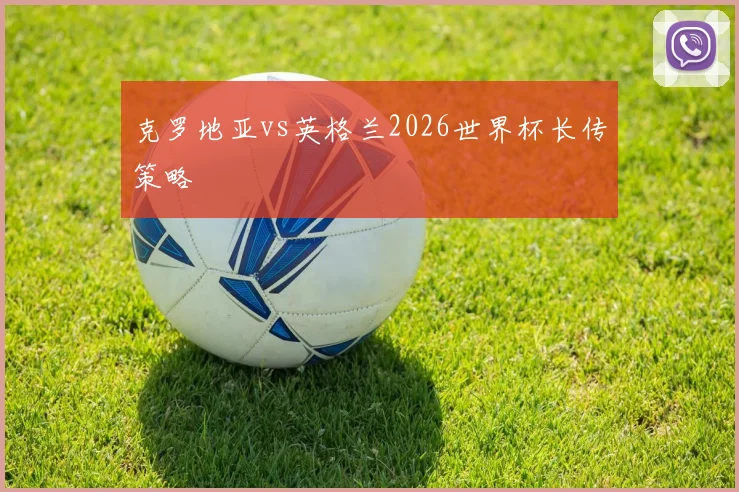 克罗地亚vs英格兰2026世界杯长传策略