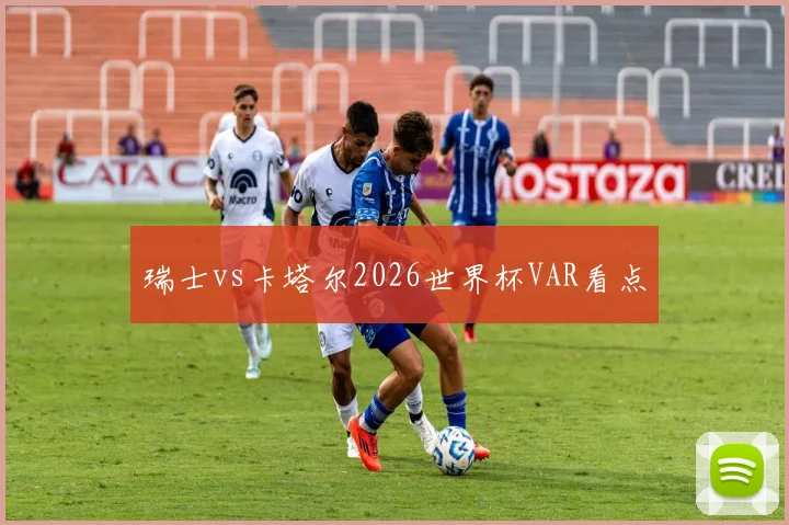瑞士vs卡塔尔2026世界杯VAR看点